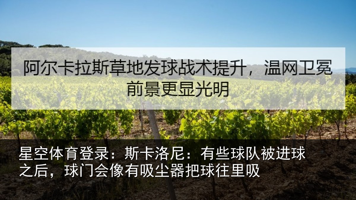 星空体育登录:斯卡洛尼:有些球队被进球之后,球门会像有吸尘器把球往里吸