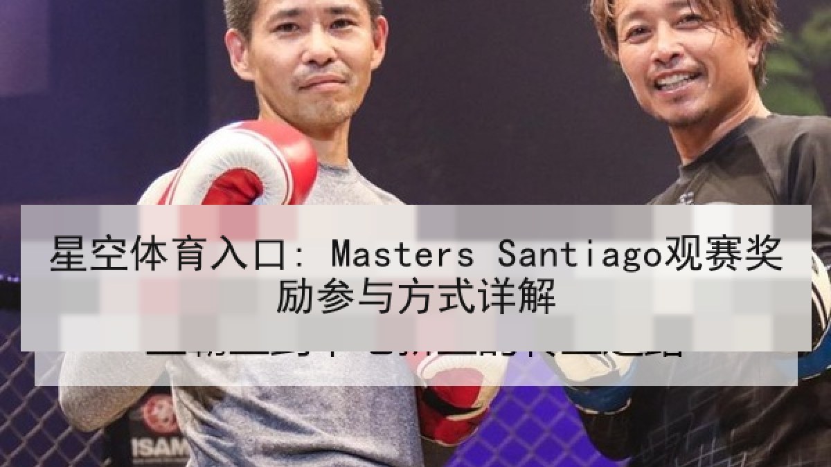 星空体育入口: Masters Santiago观赛奖励参与方式详解