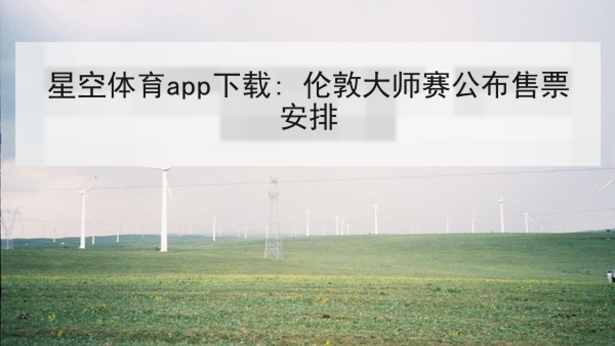 星空体育app下载: 伦敦大师赛公布售票安排 星空体育app下载: 伦敦大师赛公布售票安排
